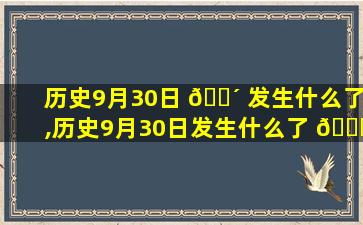 历史9月30日 🐴 发生什么了,历史9月30日发生什么了 🐎